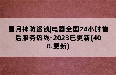 星月神防盗锁|电器全国24小时售后服务热线-2023已更新(400.更新)